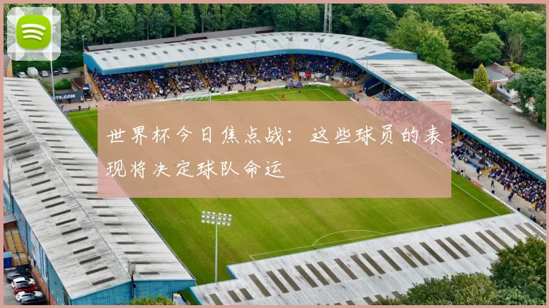 世界杯今日焦点战：这些球员的表现将决定球队命运