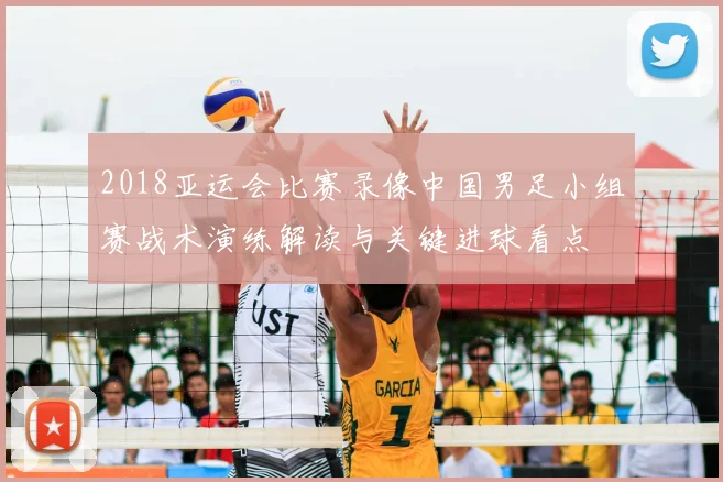 2018亚运会比赛录像中国男足小组赛战术演练解读与关键进球看点