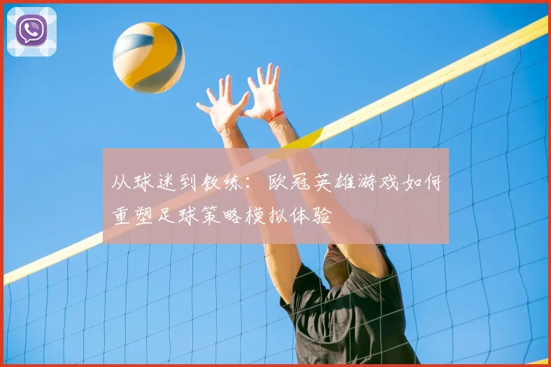 从球迷到教练：欧冠英雄游戏如何重塑足球策略模拟体验