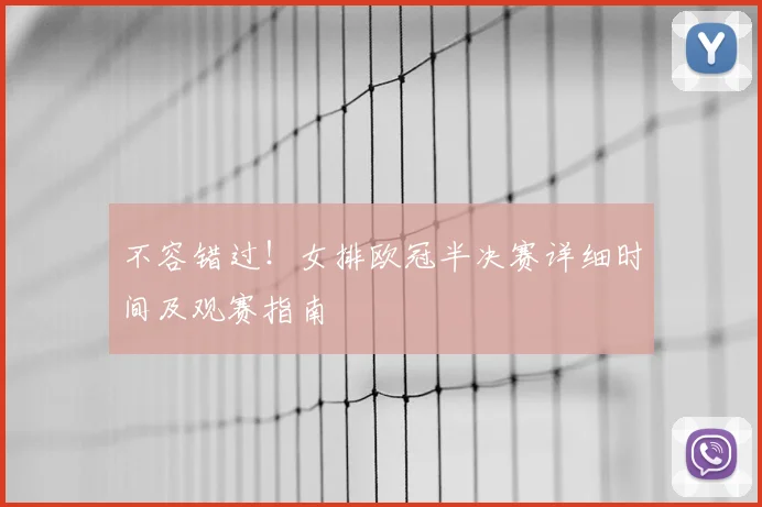 不容错过！女排欧冠半决赛详细时间及观赛指南