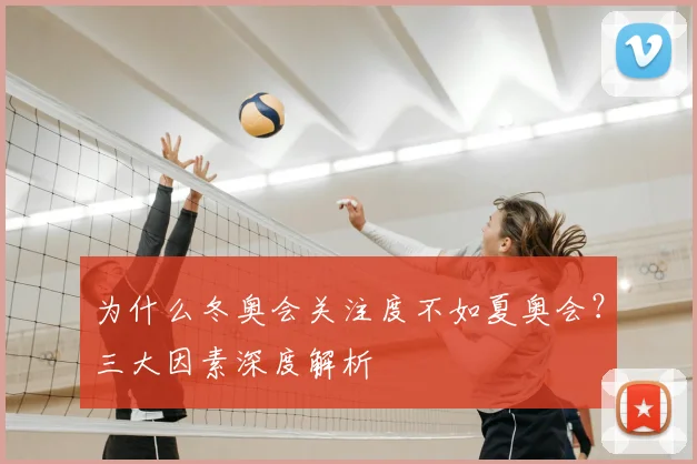 为什么冬奥会关注度不如夏奥会？三大因素深度解析