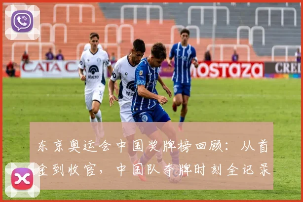 东京奥运会中国奖牌榜回顾：从首金到收官，中国队夺牌时刻全记录