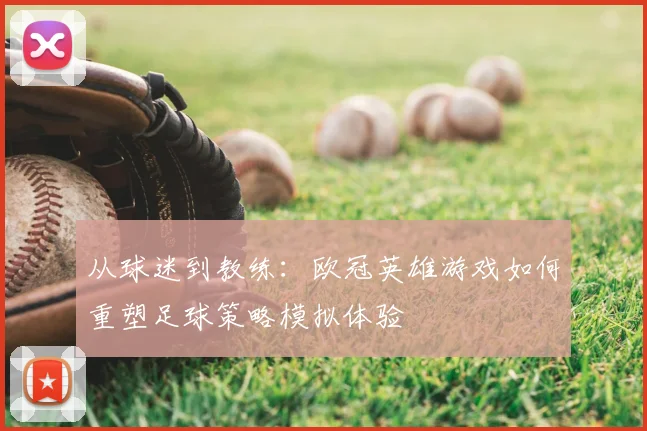 从球迷到教练：欧冠英雄游戏如何重塑足球策略模拟体验