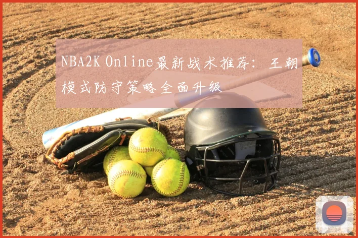 NBA2K Online最新战术推荐：王朝模式防守策略全面升级