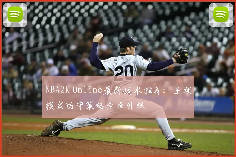 NBA2K Online最新战术推荐：王朝模式防守策略全面升级