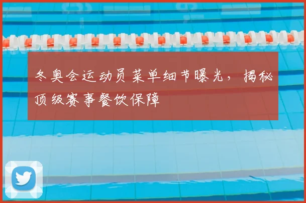 冬奥会运动员菜单细节曝光，揭秘顶级赛事餐饮保障