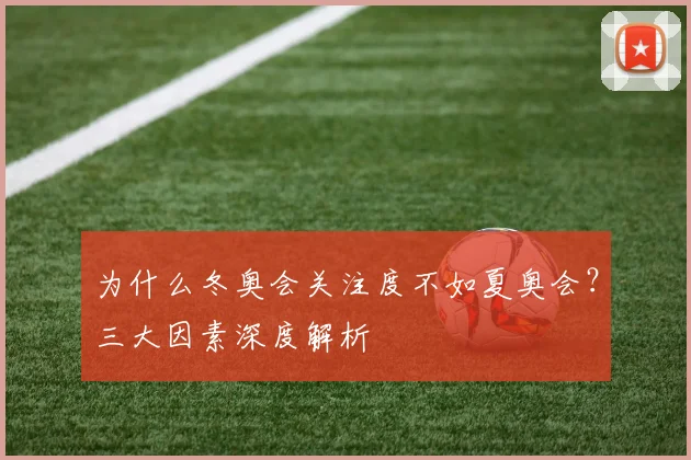 为什么冬奥会关注度不如夏奥会？三大因素深度解析