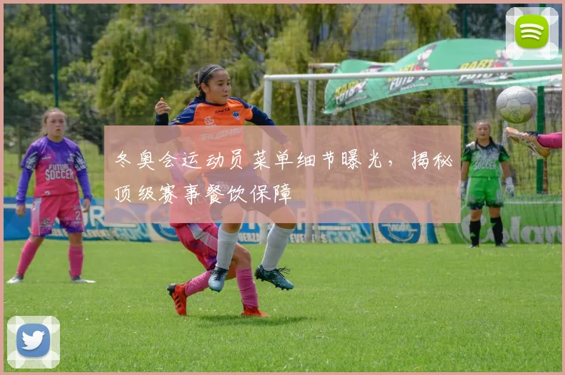 冬奥会运动员菜单细节曝光，揭秘顶级赛事餐饮保障