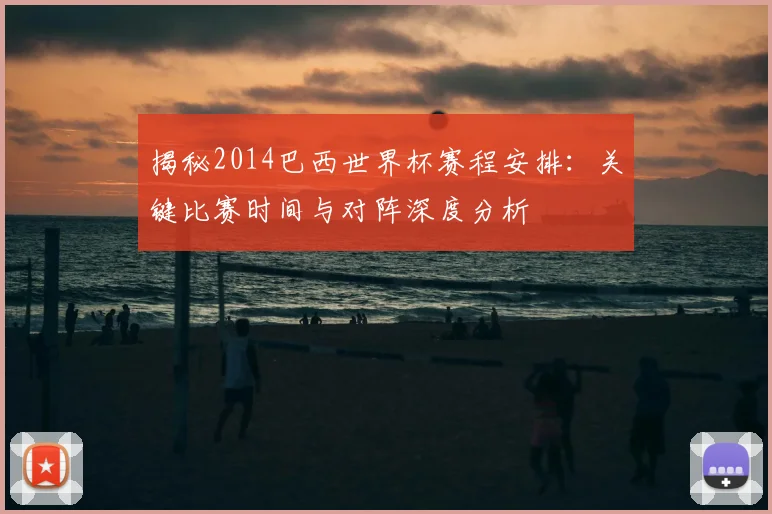 揭秘2014巴西世界杯赛程安排：关键比赛时间与对阵深度分析