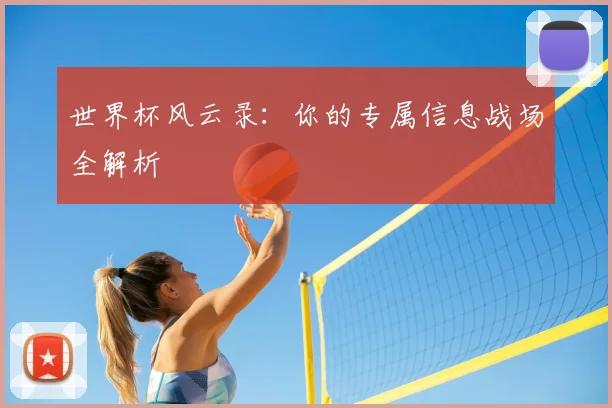 世界杯风云录:你的专属信息战场全解析
