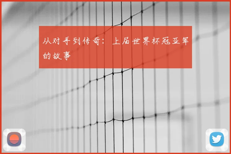从对手到传奇:上届世界杯冠亚军的故事