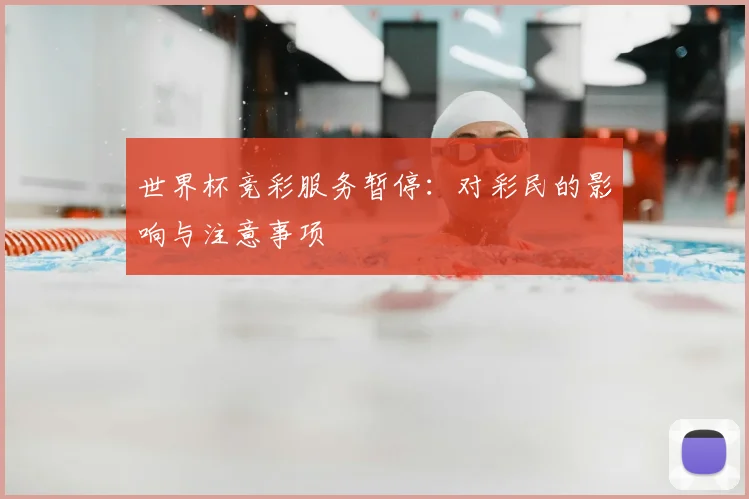 世界杯竞彩服务暂停：对彩民的影响与注意事项