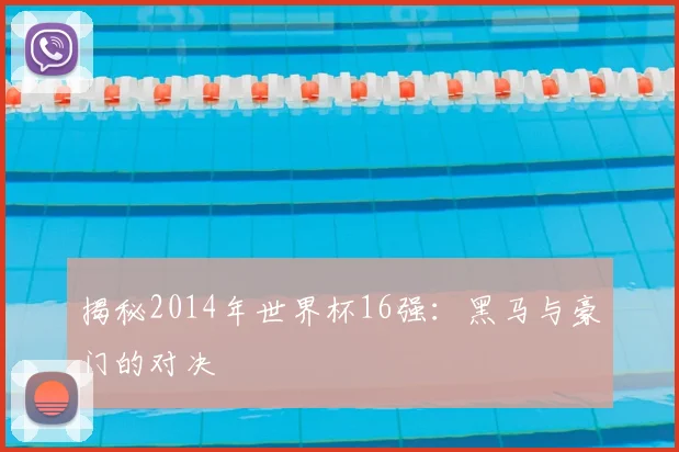 揭秘2014年世界杯16强：黑马与豪门的对决