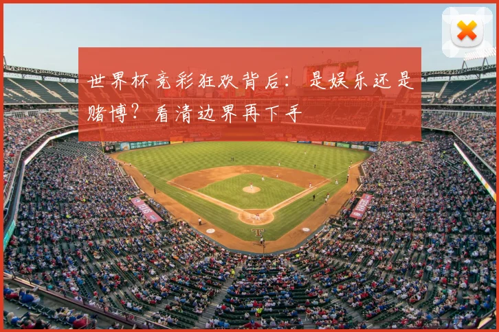 世界杯竞彩狂欢背后：是娱乐还是赌博？看清边界再下手
