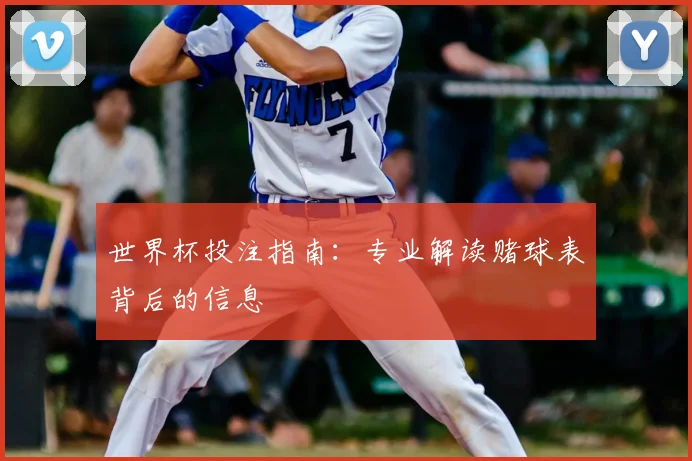 世界杯投注指南:专业解读赌球表背后的信息