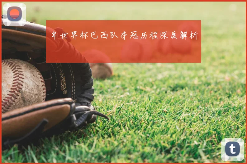 年世界杯巴西队夺冠历程深度解析