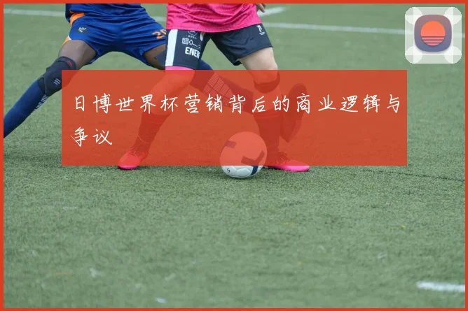 日博世界杯营销背后的商业逻辑与争议