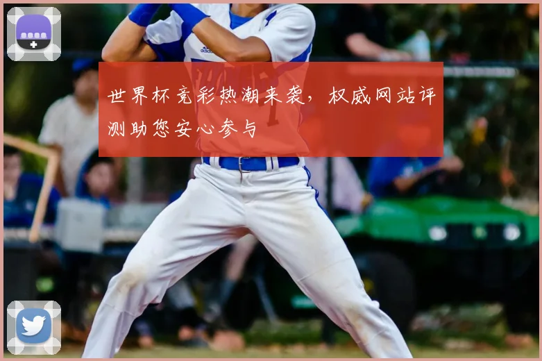 世界杯竞彩热潮来袭，权威网站评测助您安心参与