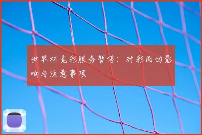 世界杯竞彩服务暂停：对彩民的影响与注意事项