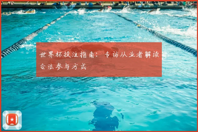 世界杯投注指南:专访从业者解读合法参与方式