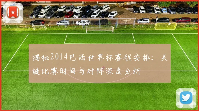 揭秘2014巴西世界杯赛程安排：关键比赛时间与对阵深度分析